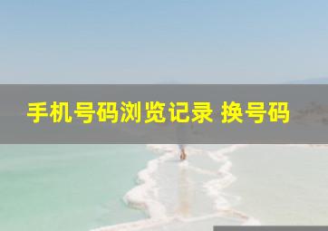 手机号码浏览记录 换号码